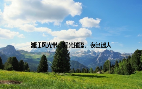 湘江风光带, 灯光璀璨, 夜色迷人