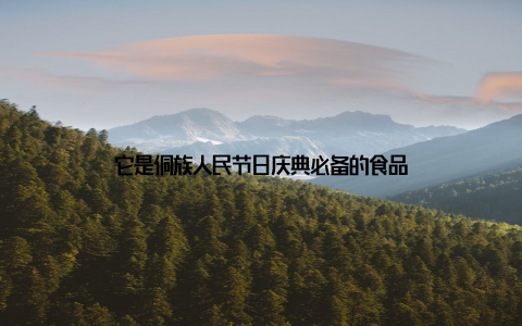 它是侗族人民节日庆典必备的食品