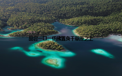 品尝一口, 仿佛置身于草原之上
