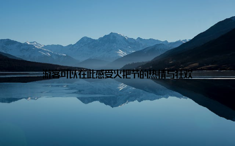 游客可以在此感受火把节的热情与狂欢