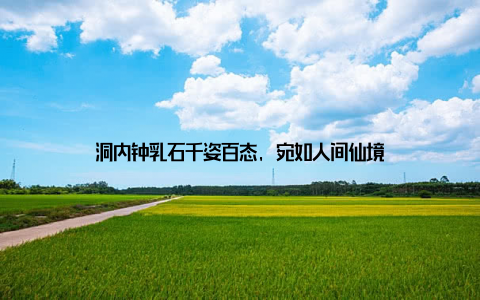 洞内钟乳石千姿百态, 宛如人间仙境