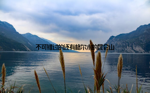 不可错过的还有格尔木的昆仑山