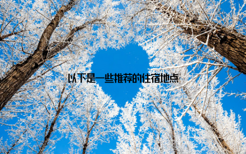 以下是一些推荐的住宿地点